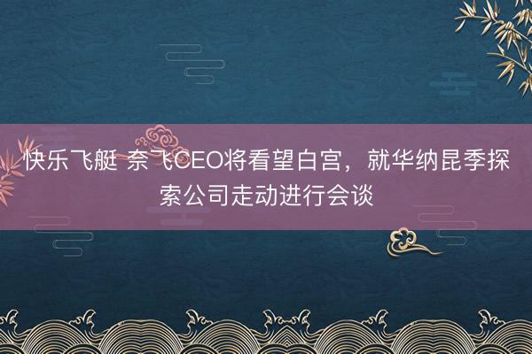 快乐飞艇 奈飞CEO将看望白宫,就华纳昆季探索公司走动进行会谈
