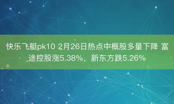 快乐飞艇pk10 2月26日热点中概股多量下降 富途控股涨5.38%，新东方跌5.26%