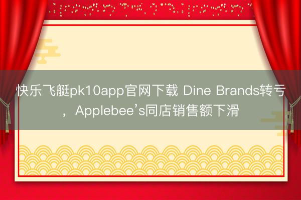 快乐飞艇pk10app官网下载 Dine Brands转亏，Applebee’s同店销售额下滑