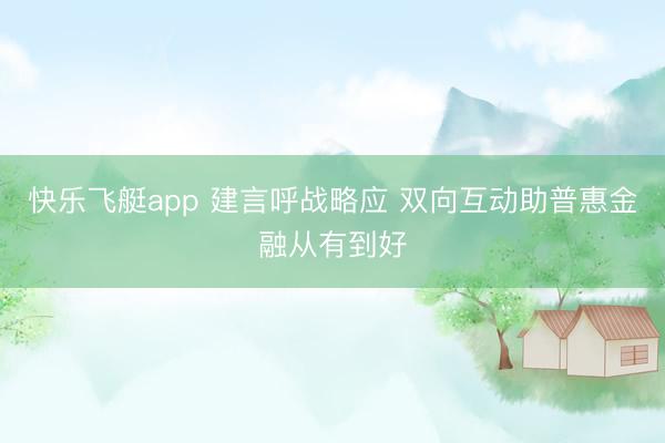 快乐飞艇app 建言呼战略应 双向互动助普惠金融从有到好