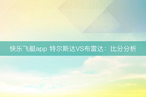 快乐飞艇app 特尔斯达VS布雷达：比分分析
