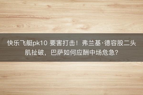 快乐飞艇pk10 要害打击！弗兰基·德容股二头肌扯破，巴萨如何应酬中场危急？