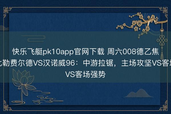 快乐飞艇pk10app官网下载 周六008德乙焦点！比勒费尔德VS汉诺威96：中游拉锯，主场攻坚VS客场强势