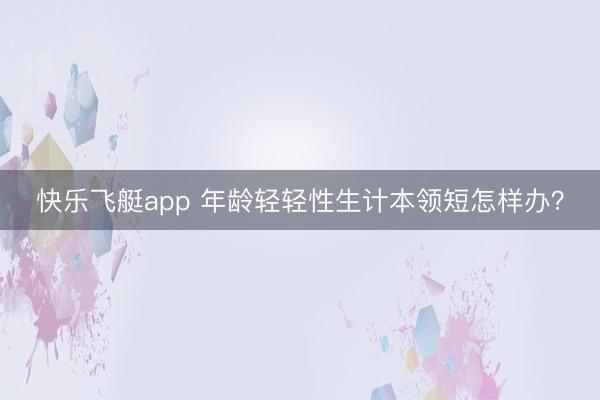 快乐飞艇app 年龄轻轻性生计本领短怎样办？