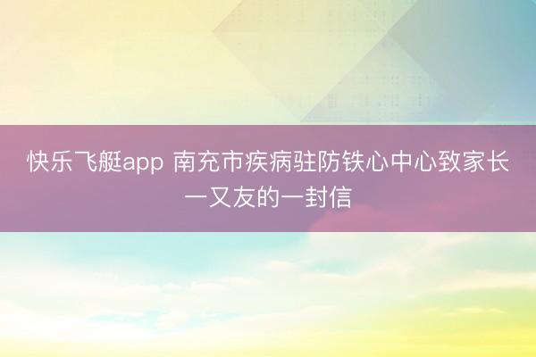 快乐飞艇app 南充市疾病驻防铁心中心致家长一又友的一封信